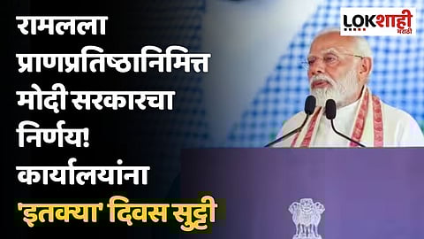 रामलला प्राणप्रतिष्ठानिमित्त मोदी सरकारचा निर्णय! कार्यालयांना 'इतक्या' दिवस सुट्टी