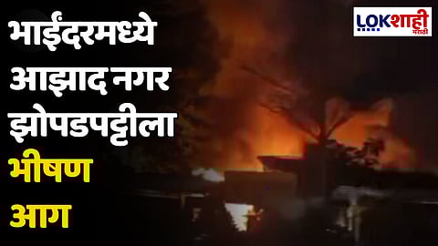 भाईंदरमध्ये आझाद नगर झोपडपट्टीला भीषण आग