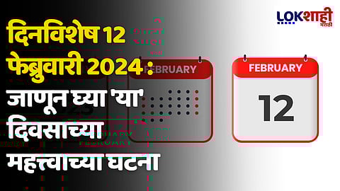 दिनविशेष 12 फेब्रुवारी 2024 : जाणून घ्या 'या' दिवसाच्या महत्त्वाच्या घटना