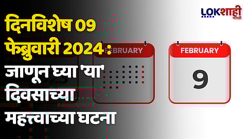 दिनविशेष 09 फेब्रुवारी 2024 : जाणून घ्या 'या' दिवसाच्या महत्त्वाच्या घटना