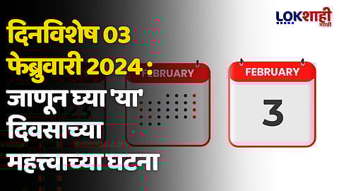 दिनविशेष 03 फेब्रुवारी 2024 : जाणून घ्या 'या' दिवसाच्या महत्त्वाच्या घटना