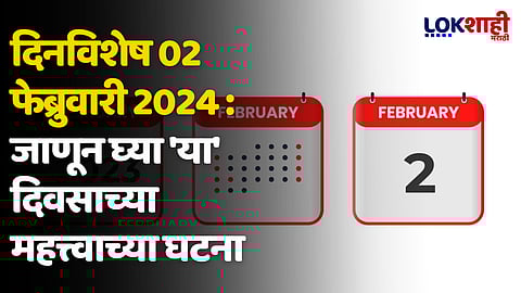 दिनविशेष 02 फेब्रुवारी 2024 : जाणून घ्या 'या' दिवसाच्या महत्त्वाच्या घटना