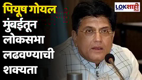 पियूष गोयल मुंबईतून लोकसभा लढवण्याची शक्यता