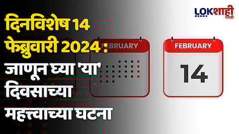 दिनविशेष 14 फेब्रुवारी 2024 : जाणून घ्या 'या' दिवसाच्या महत्त्वाच्या घटना