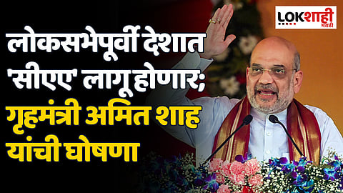 लोकसभेपूर्वी देशात 'सीएए' लागू होणार; गृहमंत्री अमित शाह यांची घोषणा