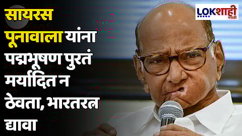 Sharad Pawar : सायरस पूनावाला यांना पद्मभूषण पुरतं मर्यादित न ठेवता, भारतरत्न द्यावा