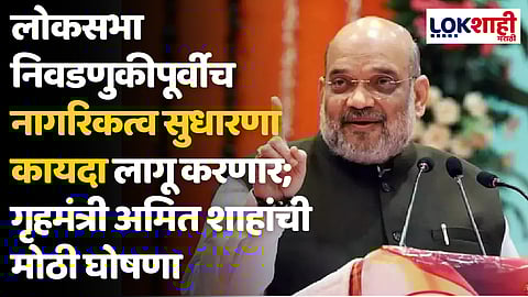 लोकसभा निवडणुकीपूर्वीच नागरिकत्व सुधारणा कायदा लागू करणार; गृहमंत्री अमित शाहांची मोठी घोषणा