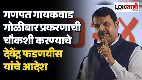 गणपत गायकवाड गोळीबार प्रकरणाची चौकशी करण्याचे गृहमंत्री देवेंद्र फडणवीस यांचे आदेश