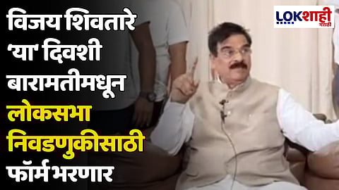 विजय शिवतारे 'या' दिवशी बारामतीमधून लोकसभा निवडणुकीसाठी फॉर्म भरणार