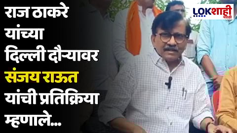 राज ठाकरे यांच्या दिल्ली दौऱ्यावर संजय राऊत यांची प्रतिक्रिया म्हणाले...