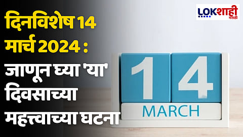 दिनविशेष 14 मार्च 2024 : जाणून घ्या 'या' दिवसाच्या महत्त्वाच्या घटना