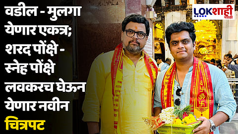 वडील - मुलगा येणार एकत्र; शरद पोंक्षे - स्नेह पोंक्षे लवकरच घेऊन येणार नवीन चित्रपट