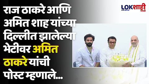 राज ठाकरे आणि अमित शाह यांच्या दिल्लीत झालेल्या भेटीवर अमित ठाकरे यांची पोस्ट म्हणाले...