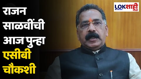 Rajan Salvi : राजन साळवींची आज पुन्हा एसीबी चौकशी