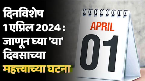 दिनविशेष 1 एप्रिल 2024 : जाणून घ्या 'या' दिवसाच्या महत्त्वाच्या घटना