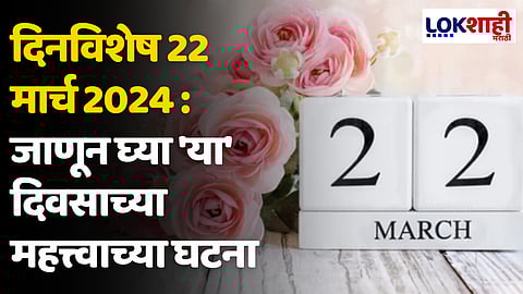 दिनविशेष 22 मार्च 2024 : जाणून घ्या 'या' दिवसाच्या महत्त्वाच्या घटना