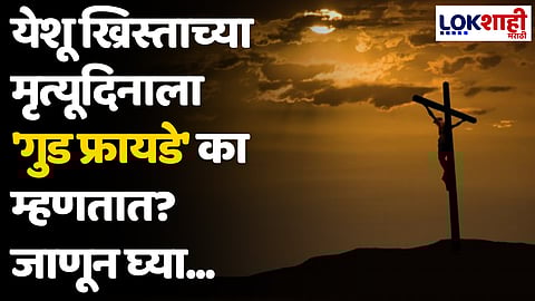 Good Friday : येशू ख्रिस्ताच्या मृत्यूदिनाला 'गुड फ्रायडे' का म्हणतात? जाणून घ्या...