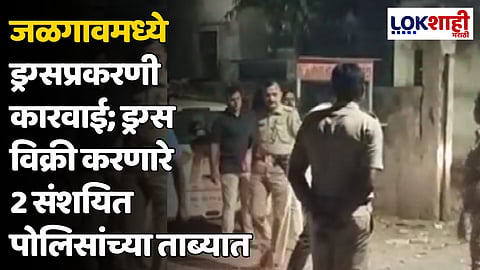 जळगावमध्ये ड्रग्सप्रकरणी कारवाई; ड्रग्स विक्री करणारे 2 संशयित पोलिसांच्या ताब्यात