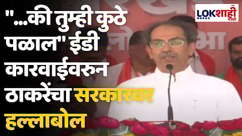 "...की तुम्ही कुठे पळाल" ईडी कारवाईवरुन ठाकरेंचा सरकारवर हल्लाबोल