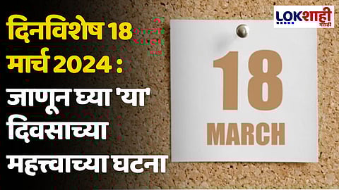 दिनविशेष 18 मार्च 2024 : जाणून घ्या 'या' दिवसाच्या महत्त्वाच्या घटना