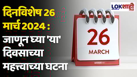 दिनविशेष 26 मार्च 2024 : जाणून घ्या 'या' दिवसाच्या महत्त्वाच्या घटना