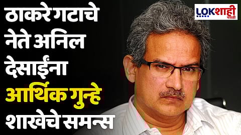 ठाकरे गटाचे नेते अनिल देसाईंना आर्थिक गुन्हे शाखेचे समन्स