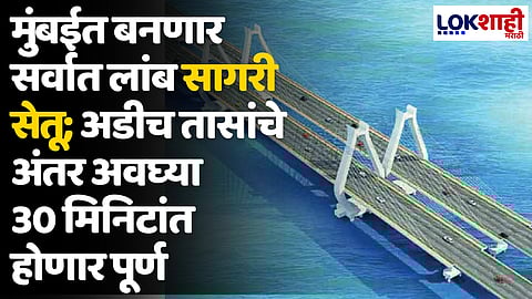 Versova-Virar Sea Link: मुंबईत बनणार सर्वात लांब सागरी सेतू; अडीच तासांचे अंतर अवघ्या 30 मिनिटांत होणार पूर्ण
