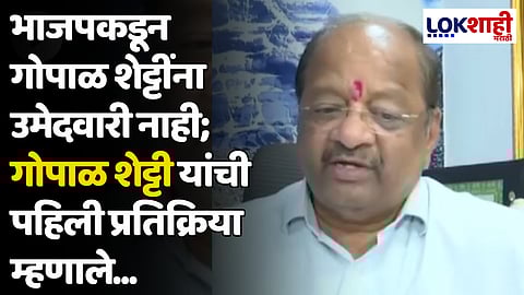 भाजपकडून गोपाळ शेट्टींना उमेदवारी नाही; गोपाळ शेट्टी यांची पहिली प्रतिक्रिया म्हणाले...