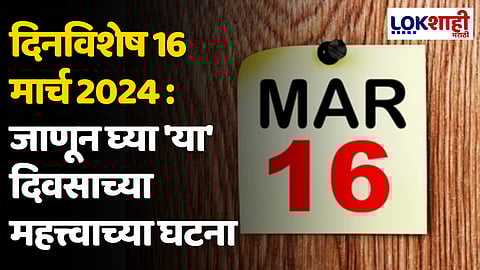 दिनविशेष 16 मार्च 2024 : जाणून घ्या 'या' दिवसाच्या महत्त्वाच्या घटना