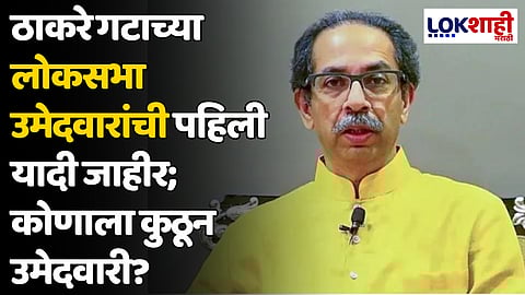 ठाकरे गटाच्या लोकसभा उमेदवारांची पहिली यादी जाहीर; कोणाला कुठून उमेदवारी?