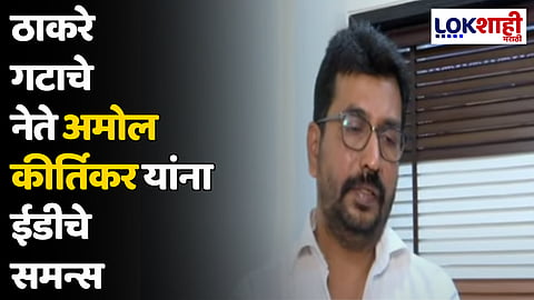 ठाकरे गटाचे नेते अमोल कीर्तिकर यांना ईडीचे समन्स