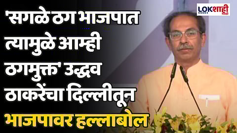 'सगळे ठग भाजपात त्यामुळे आम्ही ठगमुक्त' उद्धव ठाकरेंची दिल्लीतून भाजपावर हल्लाबोल