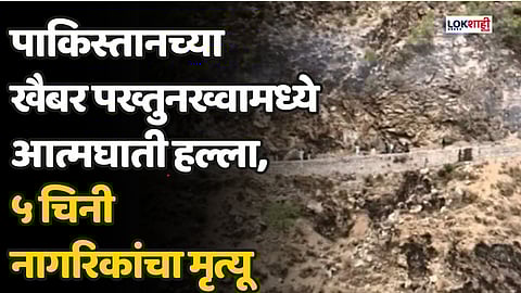 Pakistan Terror Attack : पाकिस्तानच्या खैबर पख्तुनख्वामध्ये आत्मघाती हल्ला,५ चिनी नागरिकांचा मृत्यू