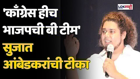 'काँग्रेस हीच भाजपची बी टीम' सुजात आंबेडकरांची टीका