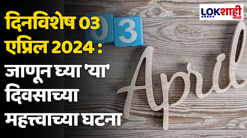 दिनविशेष 03 एप्रिल 2024 : जाणून घ्या 'या' दिवसाच्या महत्त्वाच्या घटना