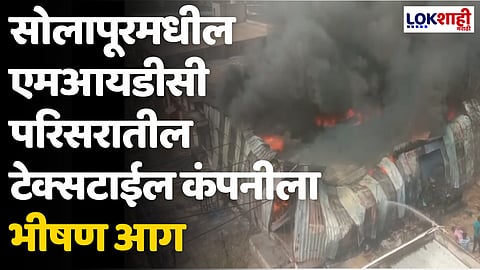 सोलापूरमधील एमआयडीसी परिसरातील टेक्सटाईल कंपनीला भीषण आग