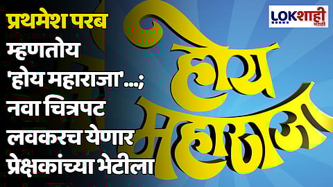 प्रथमेश परब म्हणतोय 'होय महाराजा'...; नवा चित्रपट लवकरच येणार प्रेक्षकांच्या भेटीला