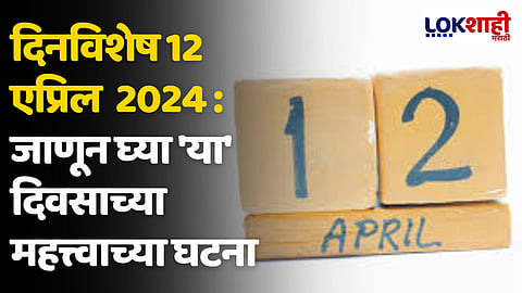 दिनविशेष 12 एप्रिल 2024 : जाणून घ्या 'या' दिवसाच्या महत्त्वाच्या घटना
