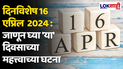 दिनविशेष 16 एप्रिल 2024 : जाणून घ्या 'या' दिवसाच्या महत्त्वाच्या घटना