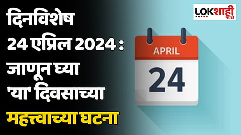 दिनविशेष 24 एप्रिल 2024 : जाणून घ्या 'या' दिवसाच्या महत्त्वाच्या घटना