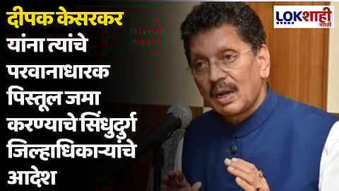 दीपक केसरकर यांना त्यांचे परवानाधारक पिस्तूल जमा करण्याचे सिंधुदुर्ग जिल्हाधिकाऱ्यांचे आदेश