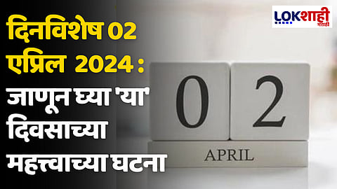 दिनविशेष 02 एप्रिल 2024 : जाणून घ्या 'या' दिवसाच्या महत्त्वाच्या घटना