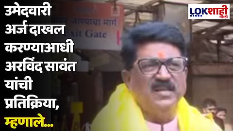उमेदवारी अर्ज दाखल करण्याआधी अरविंद सावंत यांची प्रतिक्रिया, म्हणाले...