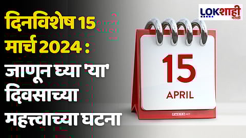 दिनविशेष 15 एप्रिल 2024 : जाणून घ्या 'या' दिवसाच्या महत्त्वाच्या घटना