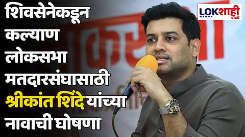 शिवसेनेकडून कल्याण लोकसभा मतदारसंघासाठी श्रीकांत शिंदे यांच्या नावाची घोषणा