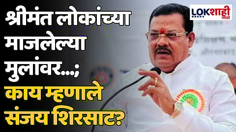 Sanjay Shirsat: श्रीमंत लोकांच्या माजलेल्या मुलांवर...; काय म्हणाले संजय शिरसाट?