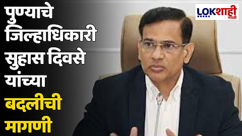 पुण्याचे जिल्हाधिकारी सुहास दिवसे यांच्या बदलीची मागणी