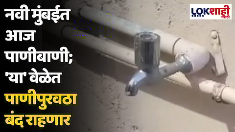 नवी मुंबईत आज पाणीबाणी; 'या' वेळेत पाणीपुरवठा बंद राहणार