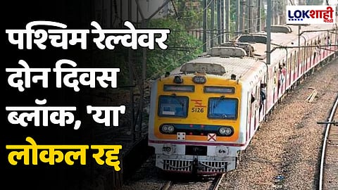 Megablock: पश्चिम रेल्वेवर दोन दिवस ब्लॉक, 'या' लोकल रद्द