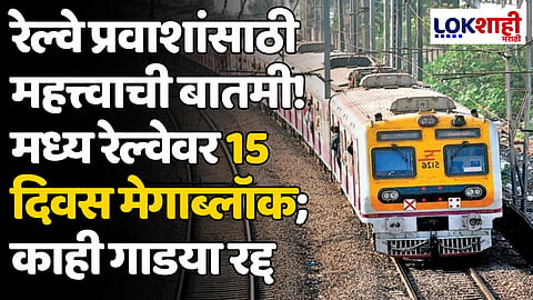 Megablock: रेल्वे प्रवाशांसाठी महत्त्वाची बातमी! मध्य रेल्वेवर 15 दिवस मेगाब्लॉक; तर काही गाडया रद्द